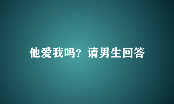 他爱我吗？请男生回答