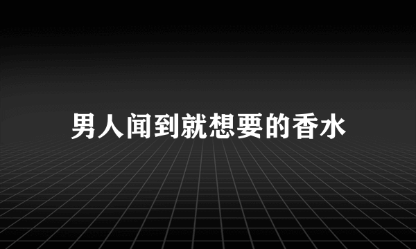 男人闻到就想要的香水