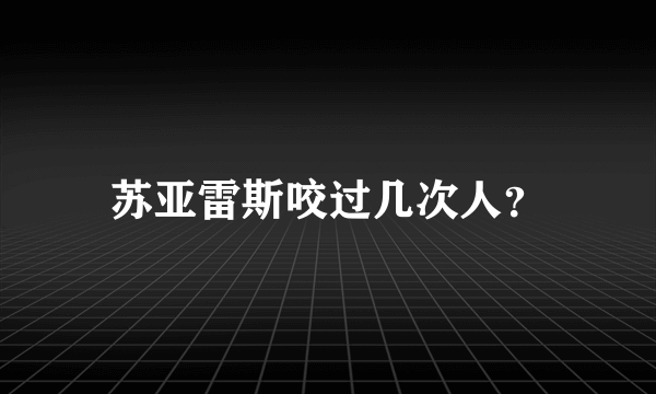 苏亚雷斯咬过几次人？