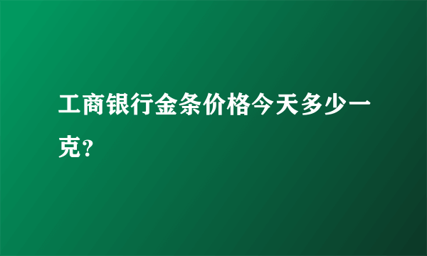 工商银行金条价格今天多少一克？