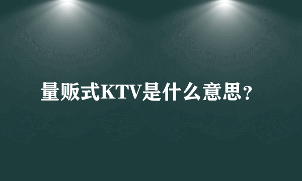 量贩式KTV是什么意思？