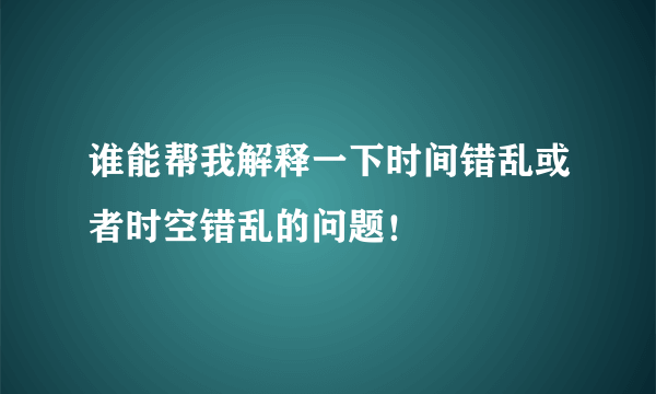 谁能帮我解释一下时间错乱或者时空错乱的问题！