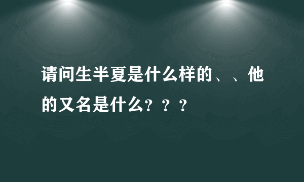 请问生半夏是什么样的、、他的又名是什么？？？