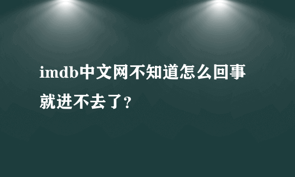 imdb中文网不知道怎么回事就进不去了？