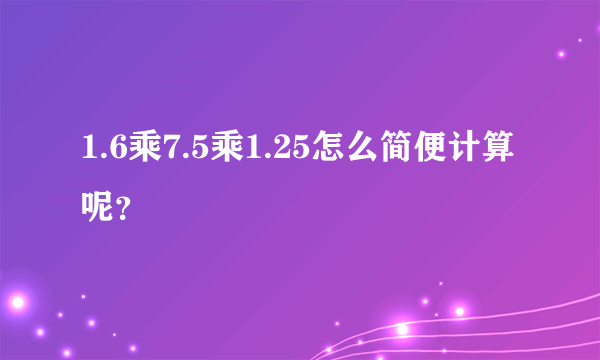 1.6乘7.5乘1.25怎么简便计算呢？