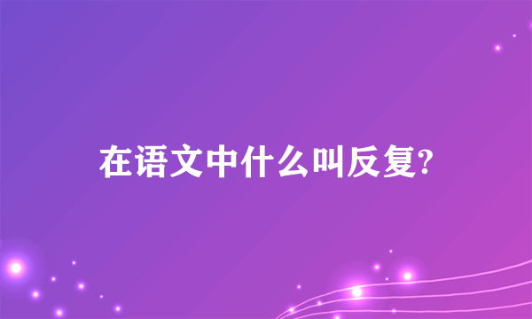 在语文中什么叫反复?