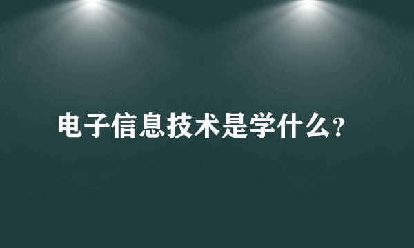 电子信息技术是学什么？