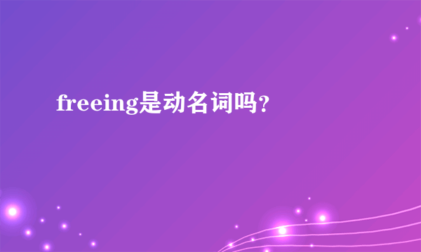 freeing是动名词吗？