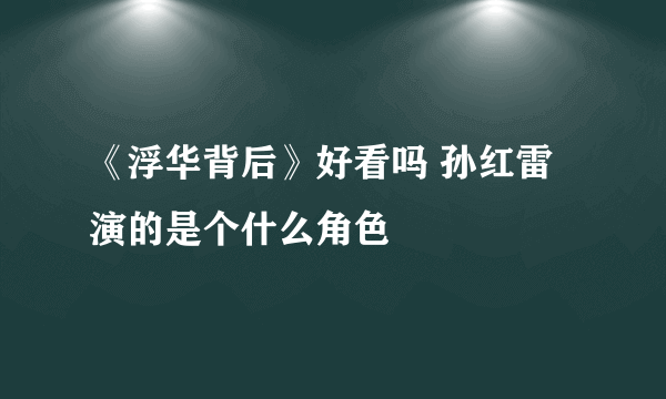 《浮华背后》好看吗 孙红雷演的是个什么角色