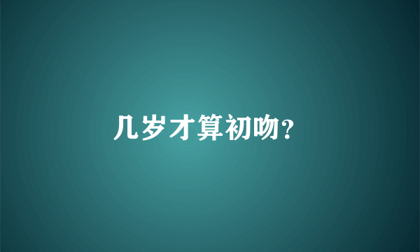 几岁才算初吻？