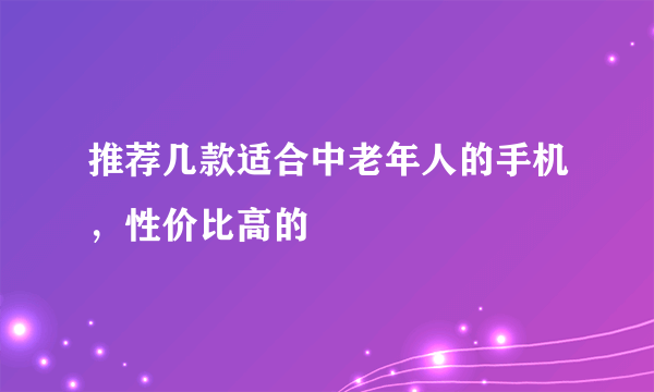 推荐几款适合中老年人的手机，性价比高的