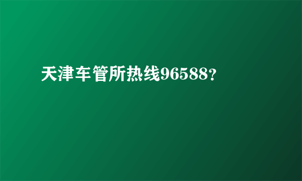 天津车管所热线96588？