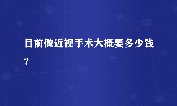 目前做近视手术大概要多少钱？