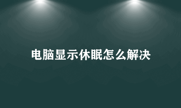 电脑显示休眠怎么解决