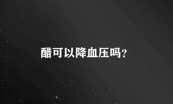 醋可以降血压吗？