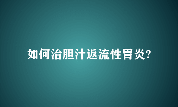 如何治胆汁返流性胃炎?