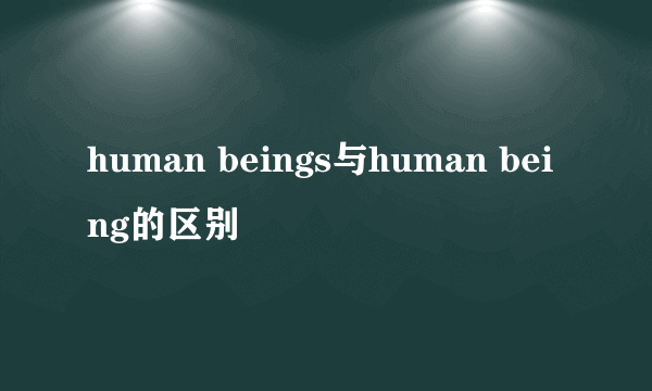 human beings与human being的区别