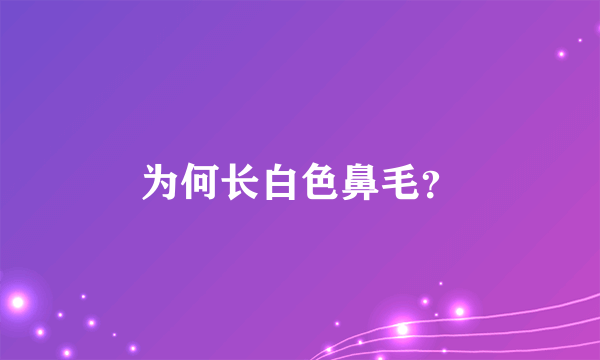 为何长白色鼻毛？