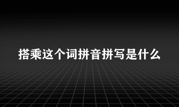 搭乘这个词拼音拼写是什么