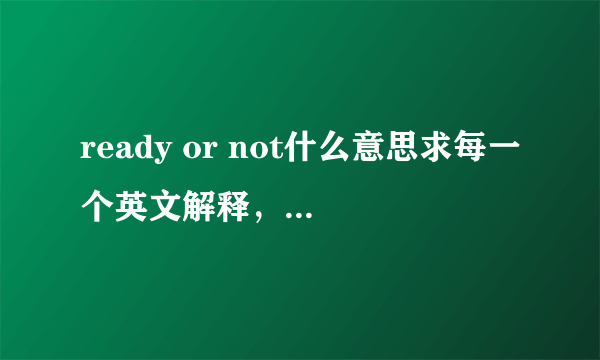 ready or not什么意思求每一个英文解释，合起来有什么意思