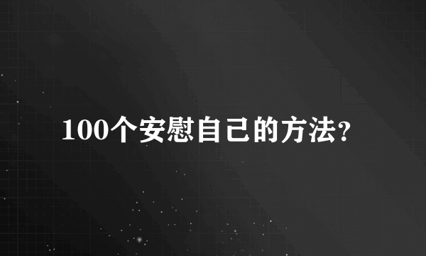 100个安慰自己的方法？