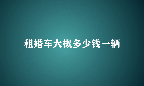 租婚车大概多少钱一辆