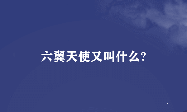 六翼天使又叫什么?