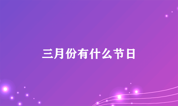 三月份有什么节日