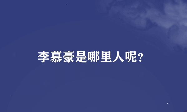 李慕豪是哪里人呢？