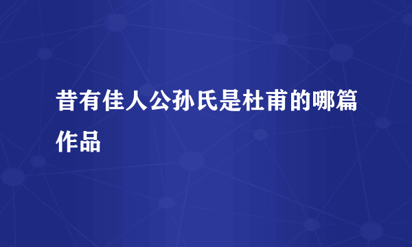 昔有佳人公孙氏是杜甫的哪篇作品