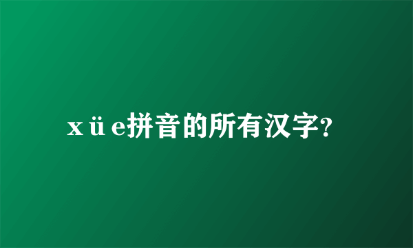 xüe拼音的所有汉字？