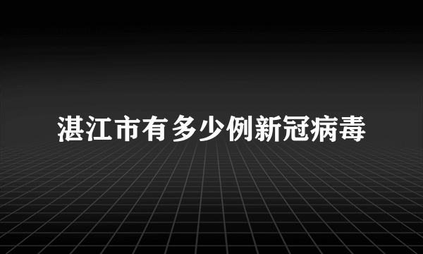 湛江市有多少例新冠病毒