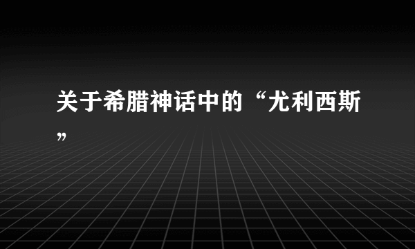 关于希腊神话中的“尤利西斯”