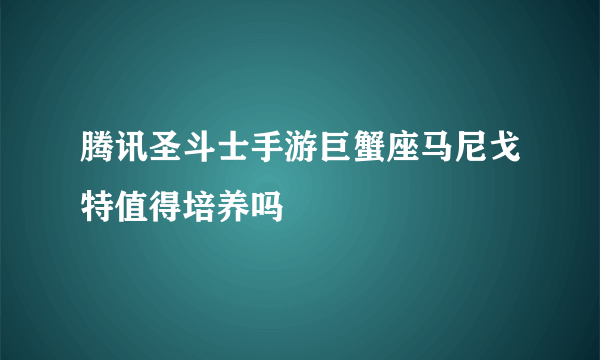 腾讯圣斗士手游巨蟹座马尼戈特值得培养吗