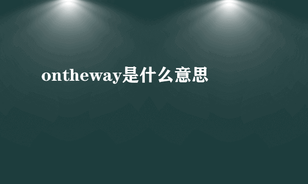 ontheway是什么意思