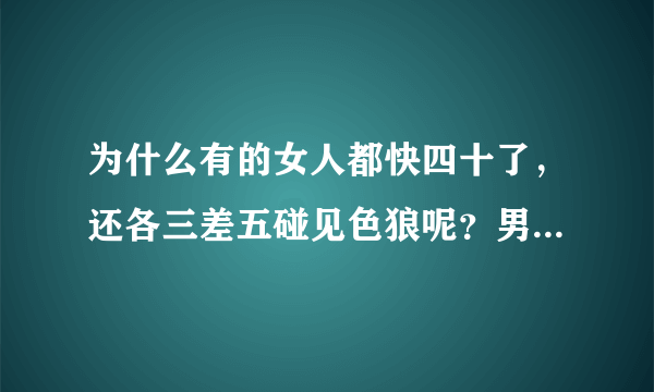 为什么有的女人都快四十了，还各三差五碰见色狼呢？男人是不是见到长相一般是个女人就要起色心？