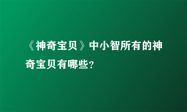 《神奇宝贝》中小智所有的神奇宝贝有哪些？