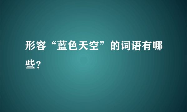 形容“蓝色天空”的词语有哪些？