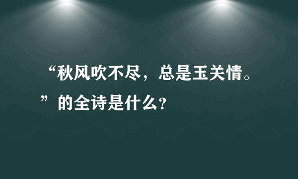 “秋风吹不尽，总是玉关情。”的全诗是什么？