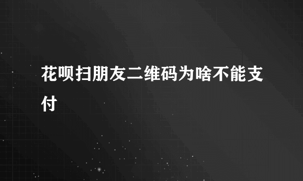 花呗扫朋友二维码为啥不能支付