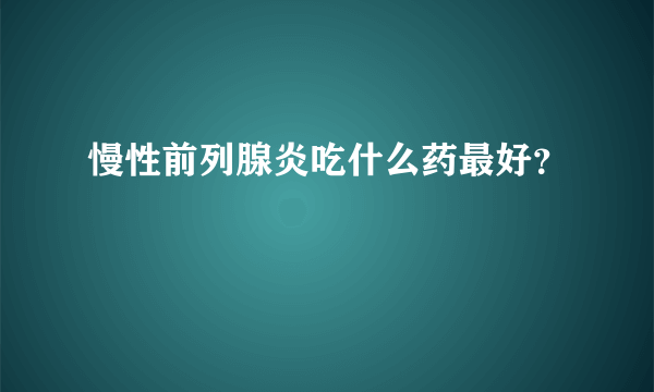 慢性前列腺炎吃什么药最好？