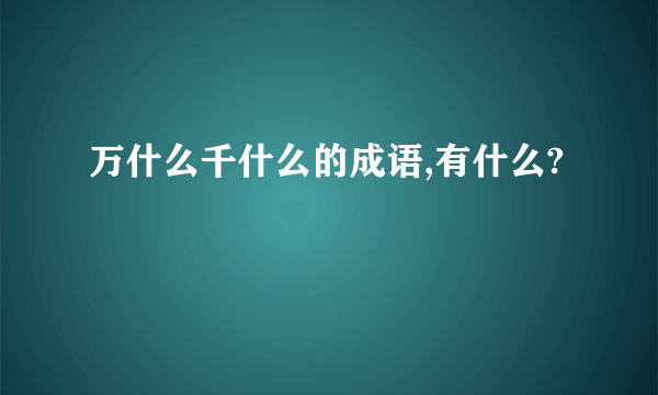 万什么千什么的成语,有什么?