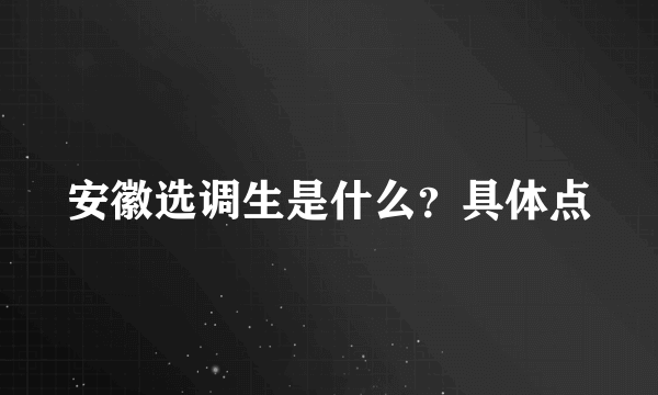 安徽选调生是什么？具体点