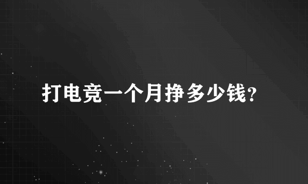 打电竞一个月挣多少钱？