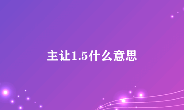 主让1.5什么意思