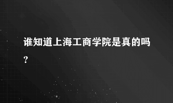 谁知道上海工商学院是真的吗？