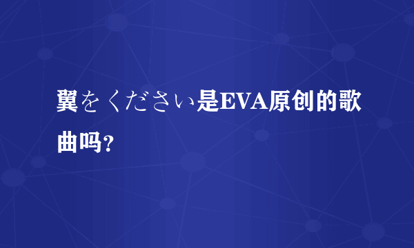 翼をください是EVA原创的歌曲吗？