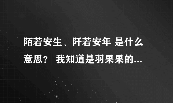 陌若安生、阡若安年 是什么意思？ 我知道是羽果果的一部小说。我要知道的是这两个词的意思！请说白话