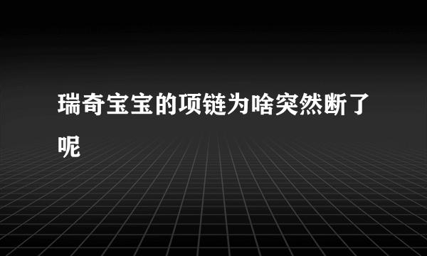 瑞奇宝宝的项链为啥突然断了呢