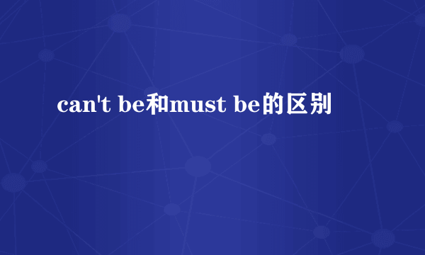 can't be和must be的区别